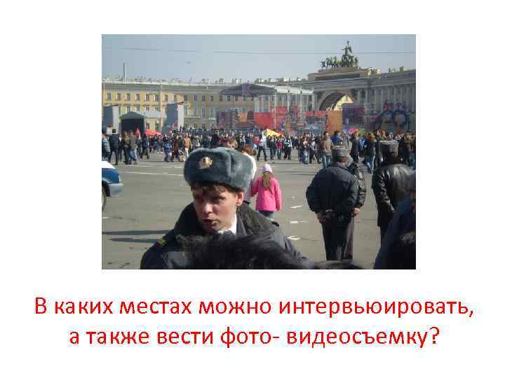 В каких местах можно интервьюировать, а также вести фото- видеосъемку? 