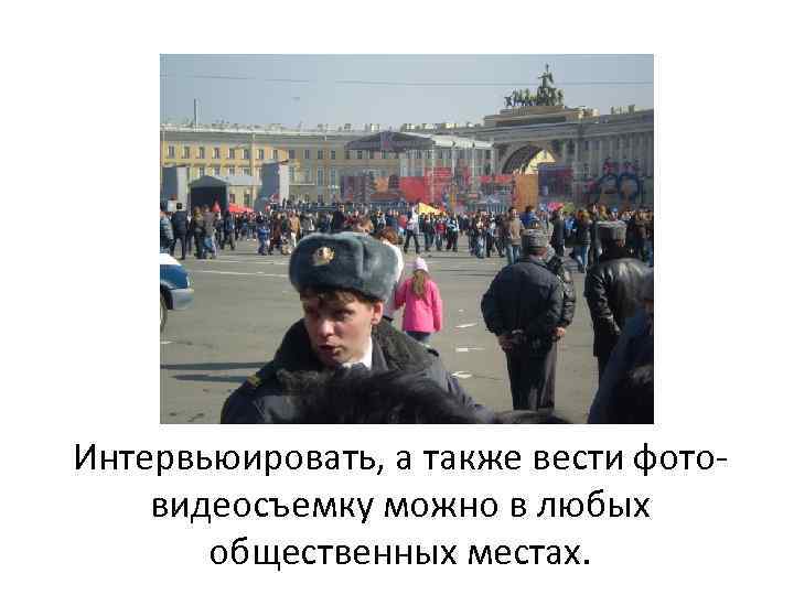 Интервьюировать, а также вести фото- видеосъемку можно в любых общественных местах. 