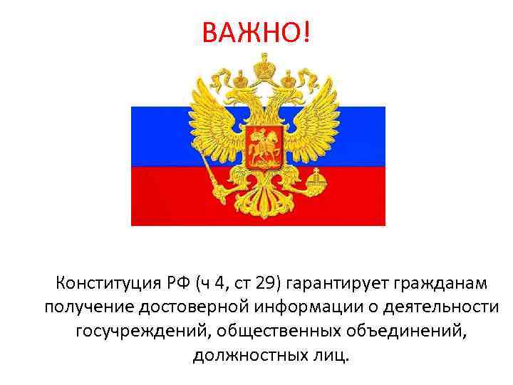 ВАЖНО! Конституция РФ (ч 4, ст 29) гарантирует гражданам получение достоверной информации о деятельности