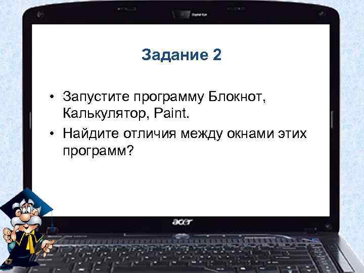 Задание 2 • Запустите программу Блокнот, Калькулятор, Paint. • Найдите отличия между окнами этих