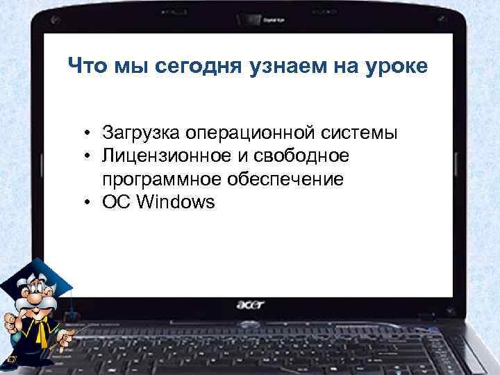Что мы сегодня узнаем на уроке • Загрузка операционной системы • Лицензионное и свободное