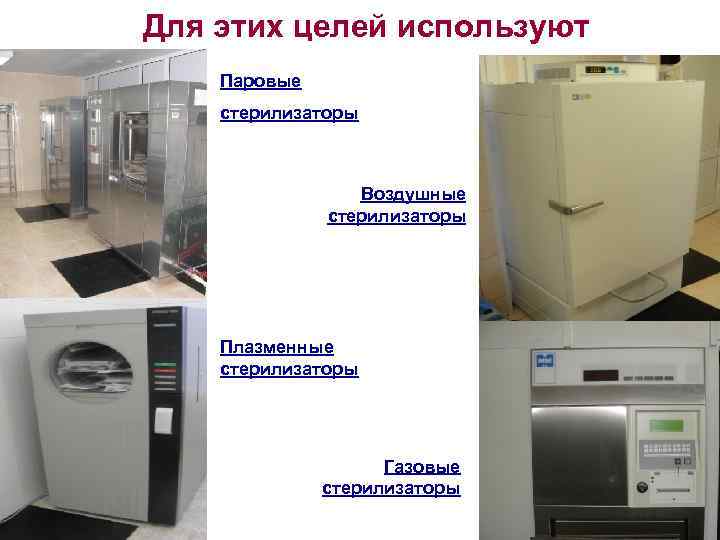 Для этих целей используют Паровые стерилизаторы Воздушные стерилизаторы Плазменные стерилизаторы Газовые стерилизаторы 
