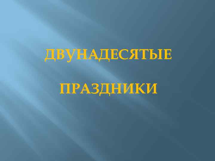 ДВУНАДЕСЯТЫЕ ПРАЗДНИКИ 