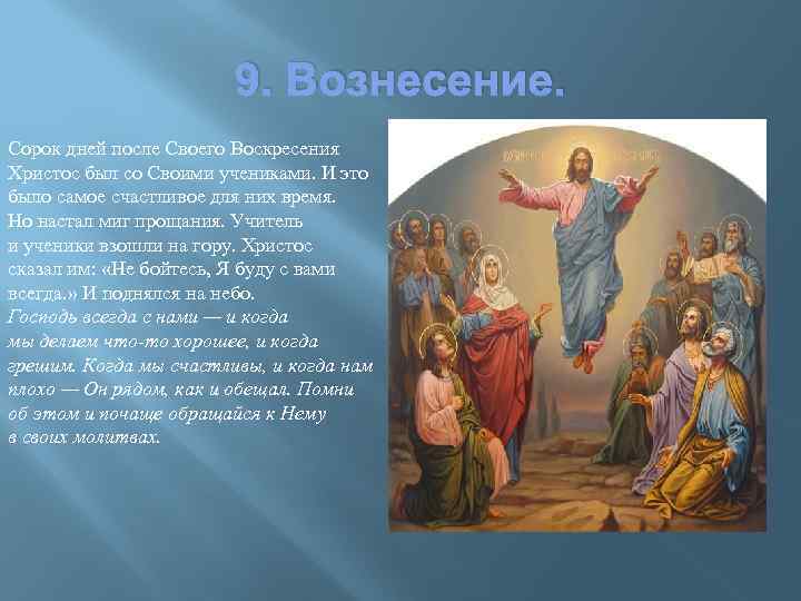 9. Вознесение. Сорок дней после Своего Воскресения Христос был со Своими учениками. И это