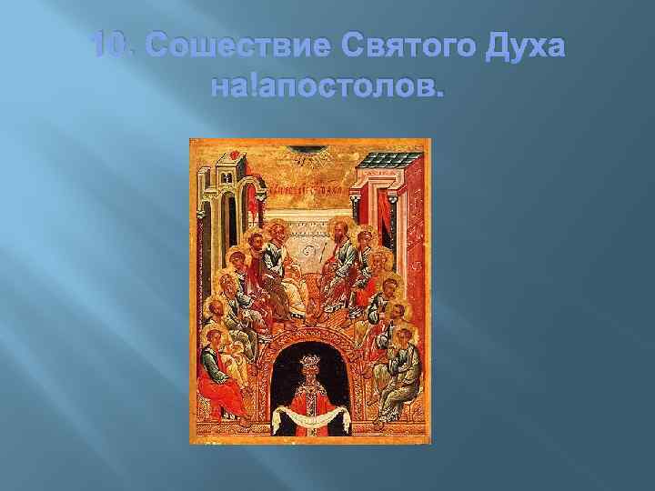 10. Сошествие Святого Духа на апостолов. 