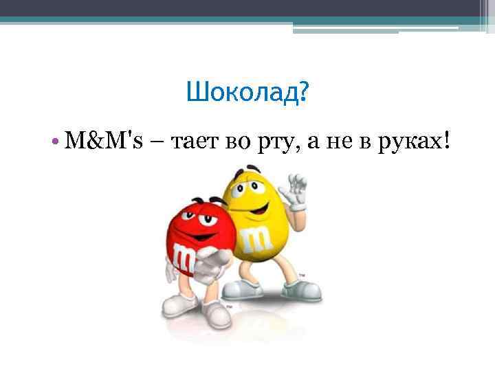 Шоколад? • M&M's – тает во рту, а не в руках! 