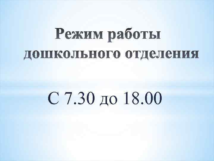 С 7. 30 до 18. 00 