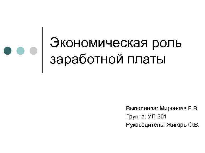 Экономическая роль заработной платы Выполнила: Миронова Е. В. Группа: УП-301 Руководитель: Жигарь О. В.