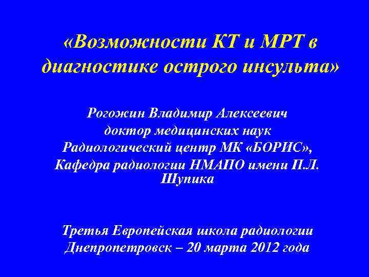  «Возможности КТ и МРТ в диагностике острого инсульта» Рогожин Владимир Алексеевич доктор медицинских