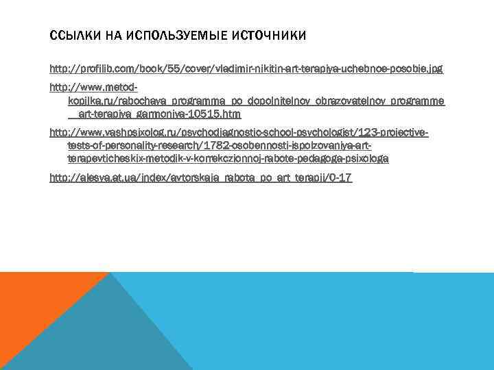 ССЫЛКИ НА ИСПОЛЬЗУЕМЫЕ ИСТОЧНИКИ http: //profilib. com/book/55/cover/vladimir-nikitin-art-terapiya-uchebnoe-posobie. jpg http: //www. metodkopilka. ru/rabochaya_programma_po_dopolnitelnoy_obrazovatelnoy_programme __art-terapiya_garmoniya-10515. htm