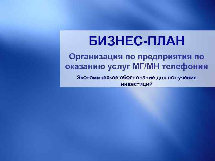 БИЗНЕС-ПЛАН Организация по предприятия по оказанию услуг МГ/МН телефонии Экономическое обоснование для получения инвестиций