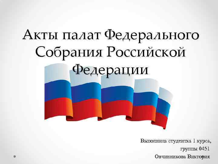 Акты палат Федерального Собрания Российской Федерации Выполнила студентка 1 курса, группы 0451 Овчинникова Виктория