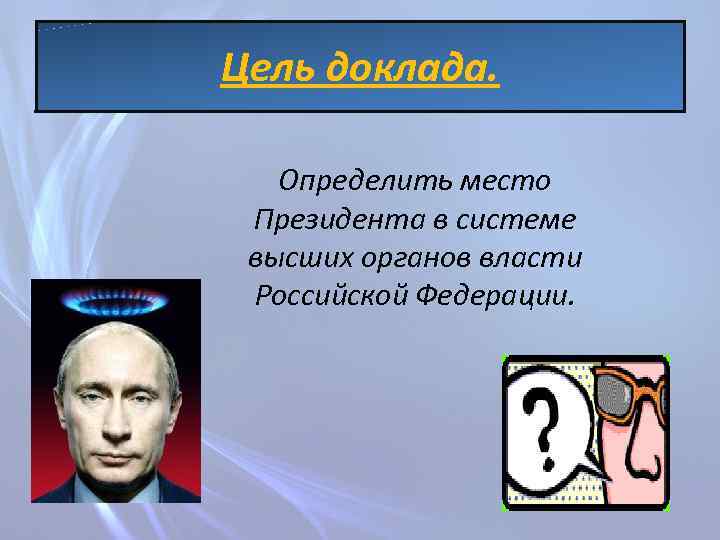 Цель доклада. Определить место Президента в системе высших органов власти Российской Федерации. 