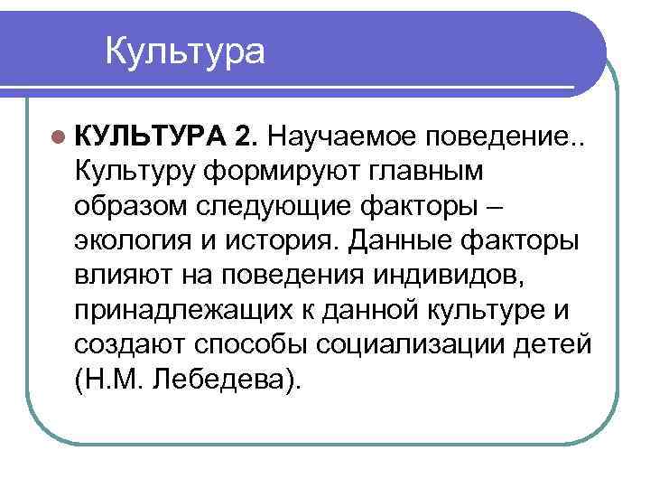 Культура l КУЛЬТУРА 2. Научаемое поведение. . Культуру формируют главным образом следующие факторы –