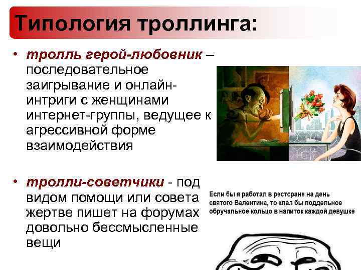 Типология троллинга: • тролль герой-любовник – последовательное заигрывание и онлайнинтриги с женщинами интернет-группы, ведущее