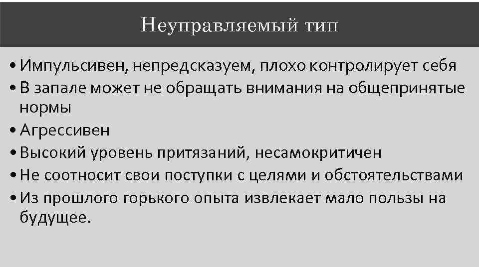 Неуправляемый тип • Импульсивен, непредсказуем, плохо контролирует себя • В запале может не обращать