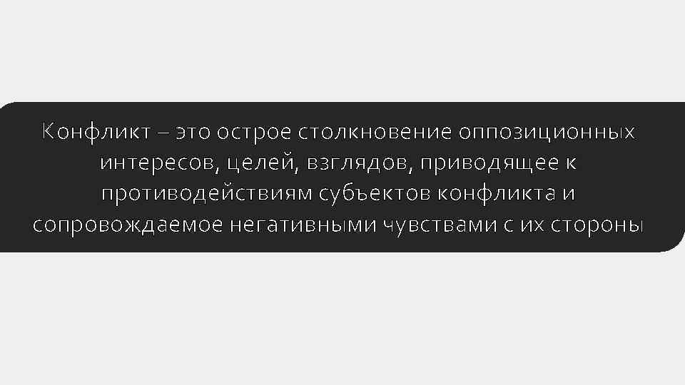 Конфликт – это острое столкновение оппозиционных интересов, целей, взглядов, приводящее к противодействиям субъектов конфликта