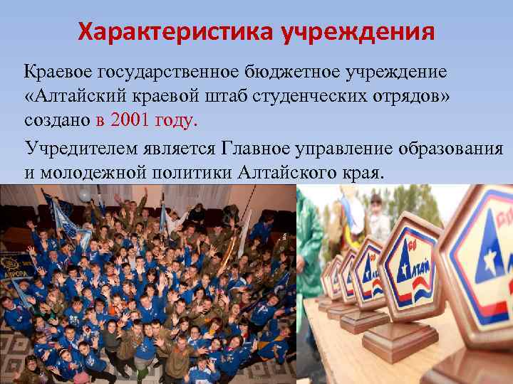 Характеристика учреждения Краевое государственное бюджетное учреждение «Алтайский краевой штаб студенческих отрядов» создано в 2001