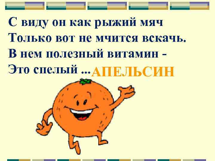 С виду он как рыжий мяч Только вот не мчится вскачь. В нем полезный