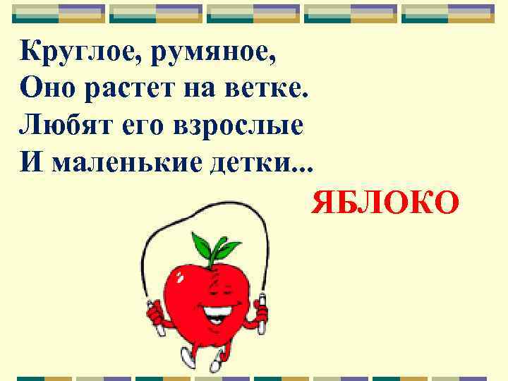 Круглое, румяное, Оно растет на ветке. Любят его взрослые И маленькие детки. . .