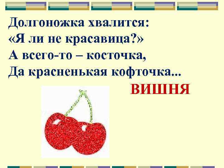 Долгоножка хвалится: «Я ли не красавица? » А всего-то – косточка, Да красненькая кофточка.