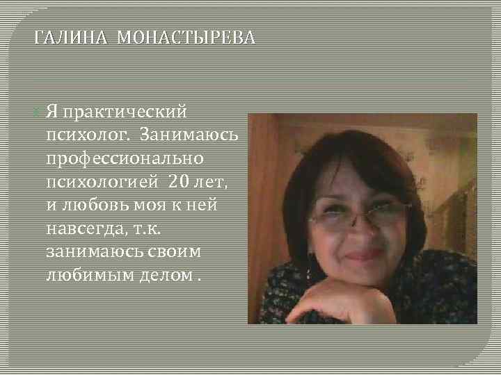ГАЛИНА МОНАСТЫРЕВА Я практический психолог. Занимаюсь профессионально психологией 20 лет, и любовь моя к