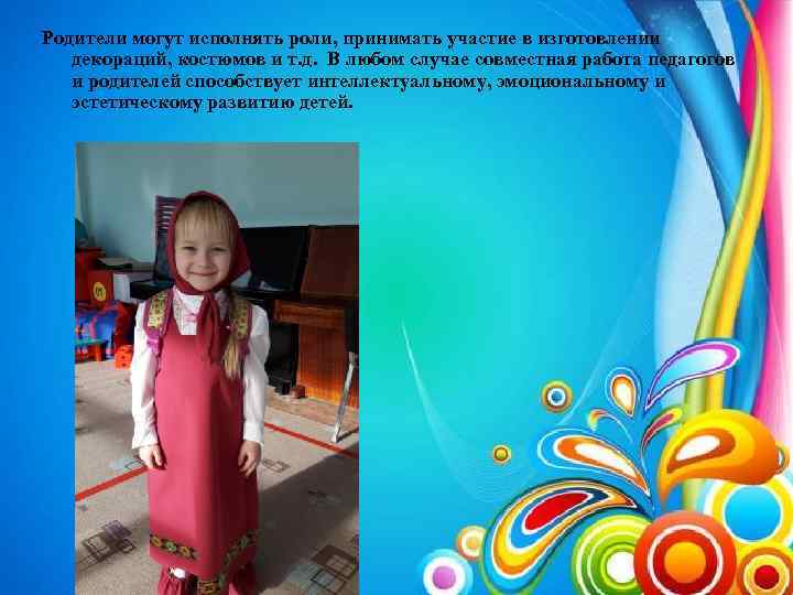 Родители могут исполнять роли, принимать участие в изготовлении декораций, костюмов и т. д. В
