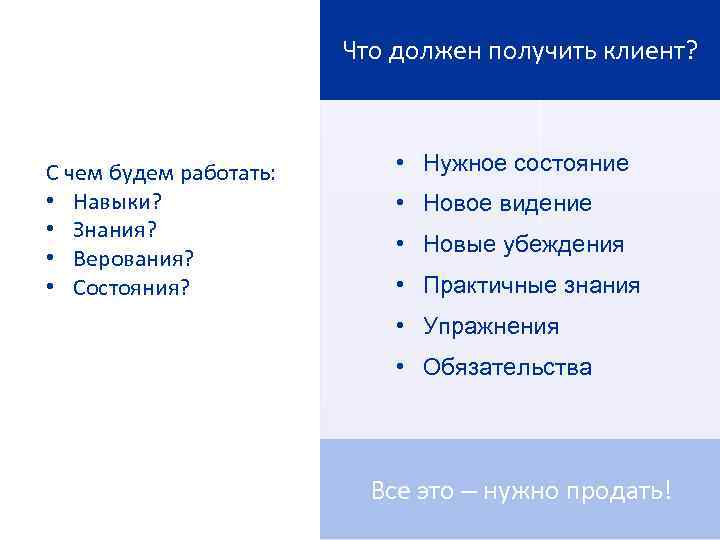 Что должен получить клиент? С чем будем работать: • Навыки? • Знания? • Верования?