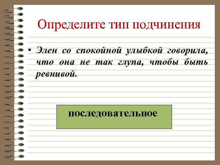 Определите тип подчинения • Элен со спокойной улыбкой говорила, что она не так глупа,