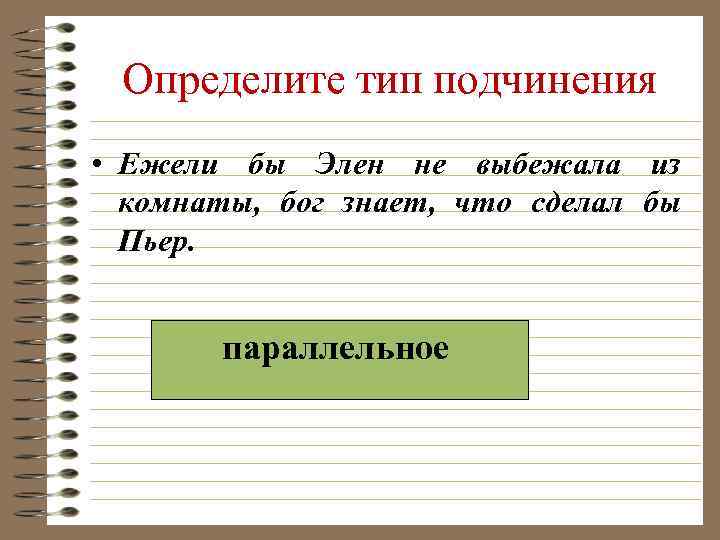 Определите тип подчинения • Ежели бы Элен не выбежала из комнаты, бог знает, что