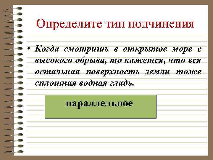 Определите тип подчинения • Когда смотришь в открытое море с высокого обрыва, то кажется,