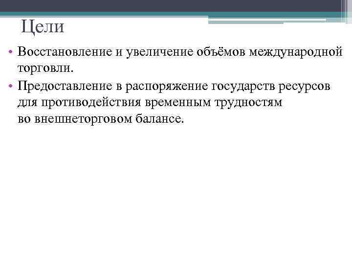 Цели • Восстановление и увеличение объёмов международной торговли. • Предоставление в распоряжение государств ресурсов
