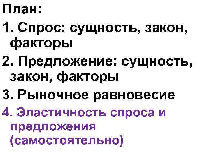План: 1. Спрос: сущность, закон, факторы 2. Предложение: сущность, закон, факторы 3. Рыночное равновесие