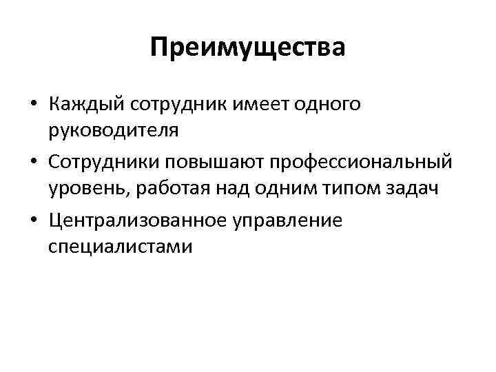 Преимущества • Каждый сотрудник имеет одного руководителя • Сотрудники повышают профессиональный уровень, работая над