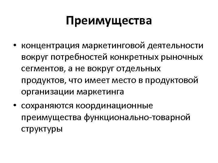 Преимущества • концентрация маркетинговой деятельности вокруг потребностей конкретных рыночных сегментов, а не вокруг отдельных