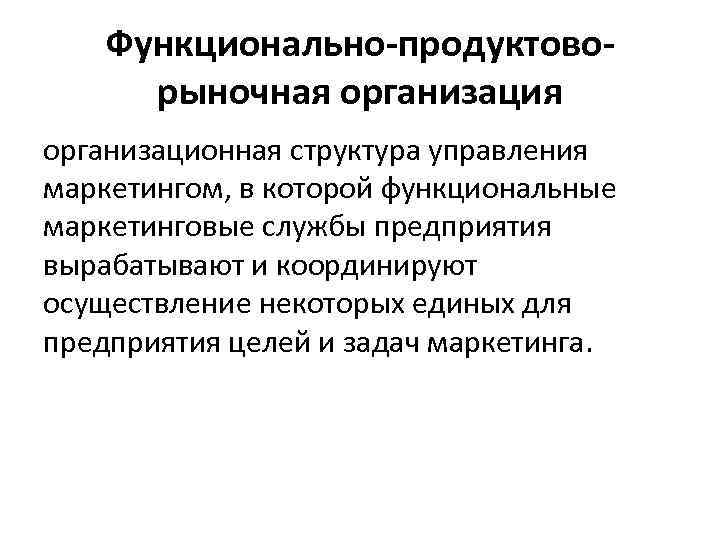 Функционально-продуктоворыночная организационная структура управления маркетингом, в которой функциональные маркетинговые службы предприятия вырабатывают и координируют