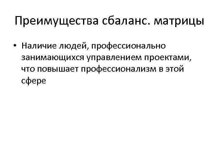 Преимущества сбаланс. матрицы • Наличие людей, профессионально занимающихся управлением проектами, что повышает профессионализм в