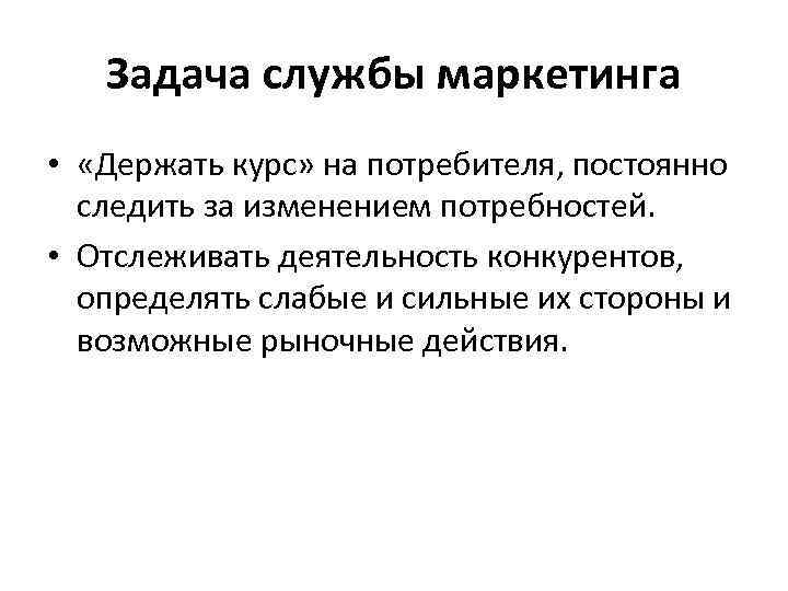 Задача службы маркетинга • «Держать курс» на потребителя, постоянно следить за изменением потребностей. •