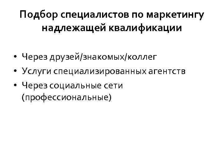 Подбор специалистов по маркетингу надлежащей квалификации • Через друзей/знакомых/коллег • Услуги специализированных агентств •