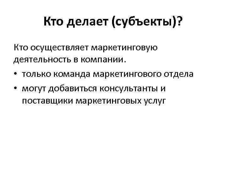 Кто делает (субъекты)? Кто осуществляет маркетинговую деятельность в компании. • только команда маркетингового отдела