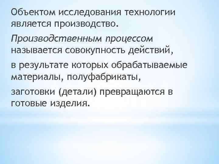 Объектом исследования технологии является производство. Производственным процессом называется совокупность действий, в результате которых обрабатываемые