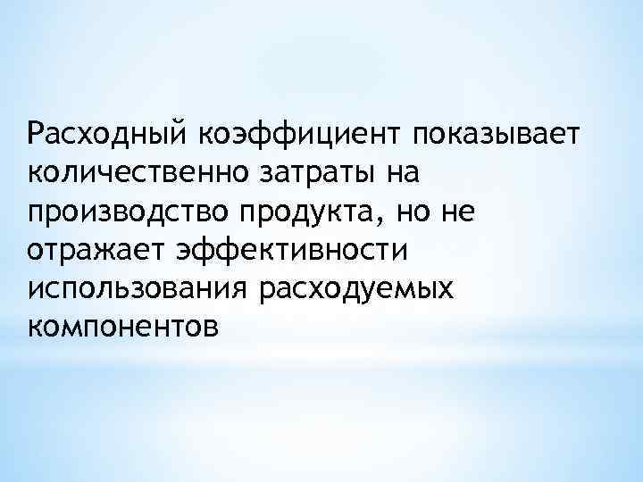 Расходный коэффициент показывает количественно затраты на производство продукта, но не отражает эффективности использования расходуемых