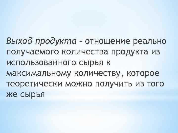 Выход продукта – отношение реально получаемого количества продукта из использованного сырья к максимальному количеству,
