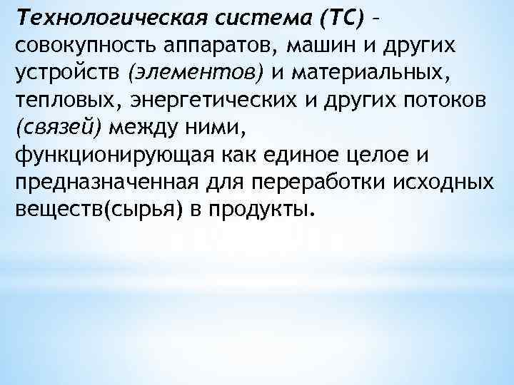 Технологическая система (ТС) – совокупность аппаратов, машин и других устройств (элементов) и материальных, тепловых,