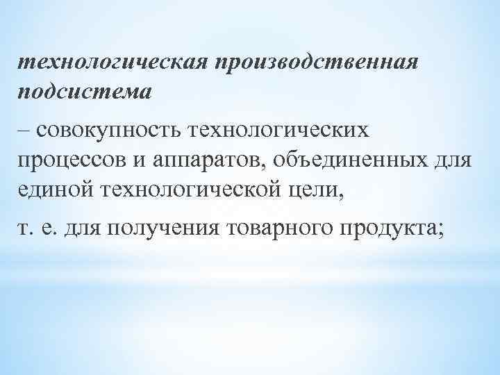 технологическая производственная подсистема – совокупность технологических процессов и аппаратов, объединенных для единой технологической цели,