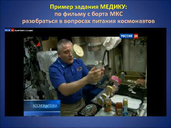 Пример задания МЕДИКУ: по фильму с борта МКС разобраться в вопросах питания космонавтов 