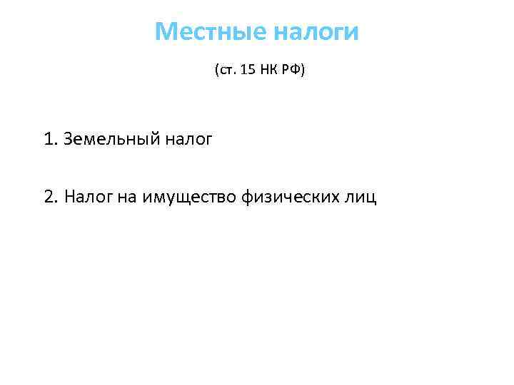 Местные налоги (ст. 15 НК РФ) 1. Земельный налог 2. Налог на имущество физических