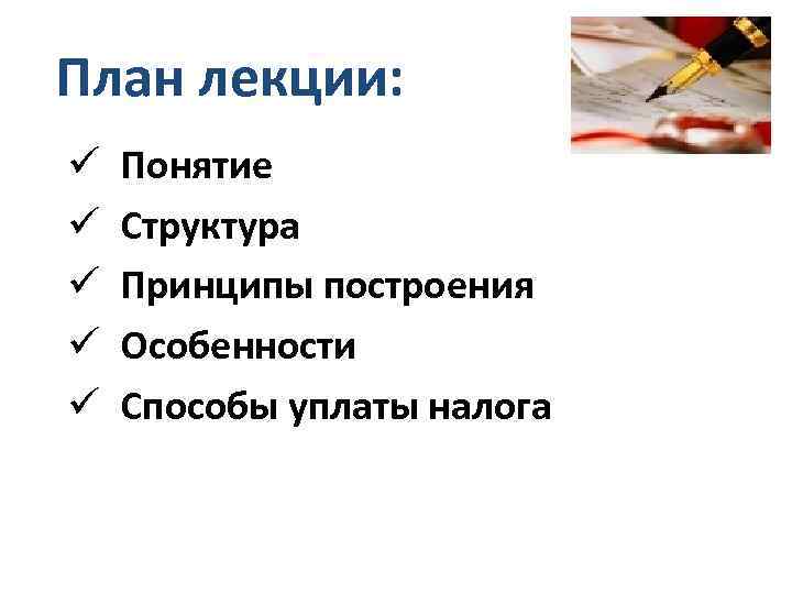 План лекции: ü ü ü Понятие Структура Принципы построения Особенности Способы уплаты налога 