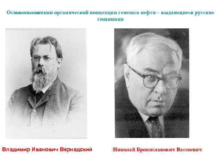 Основоположники органической концепции генезиса нефти – выдающиеся русские геохимики Владимир Иванович Вернадский Николай Брониславович