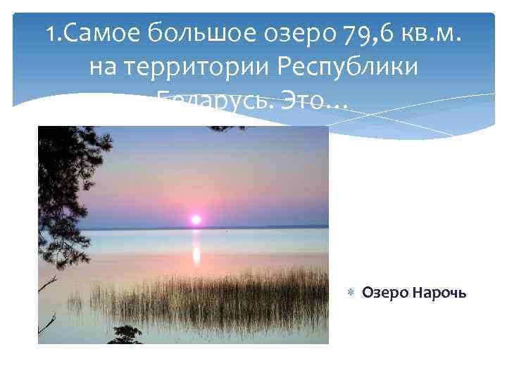 1. Самое большое озеро 79, 6 кв. м. на территории Республики Беларусь. Это… Озеро
